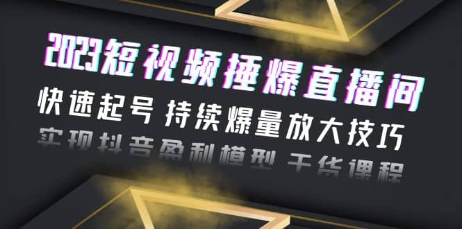 2023短视频捶爆直播间：快速起号 持续爆量放大技巧 实现抖音盈利模型 干货-百盟网