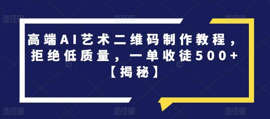 高端AI艺术二维码制作教程，拒绝低质量，一单收徒500+【揭秘】-百盟网