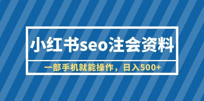 小红书seo注会资料，一部手机就能操作，日入500+（教程+资料）-百盟网