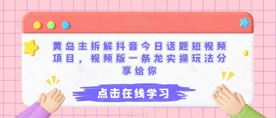 黄岛主拆解抖音今日话题短视频项目，视频版一条龙实操玩法分享给你-百盟网