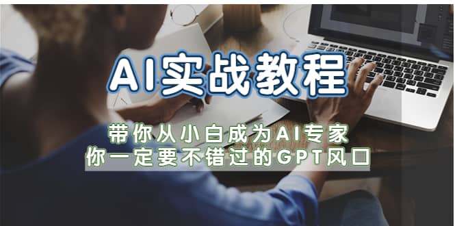 AI实战教程，带你从小白成为AI专家，你一定要不错过的G-P-T风口-百盟网