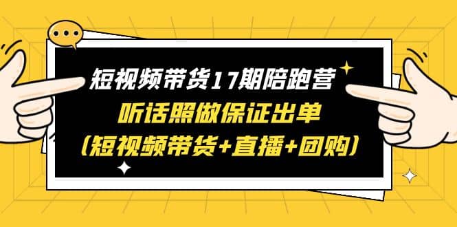 短视频带货17期陪跑营 听话照做保证出单（短视频带货+直播+团购）-百盟网