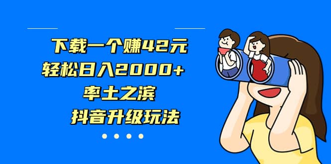 下载一个赚42元，轻松日入2000+，率土之滨，抖音升级玩法-百盟网