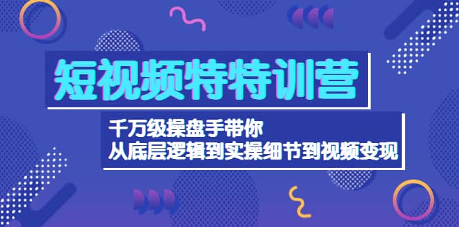 短视频特特训营：千万级操盘手带你从底层逻辑到实操细节到变现-价值2580-百盟网