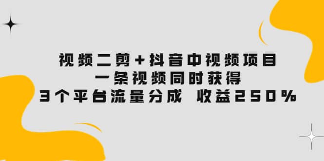 视频二剪+抖音中视频项目：一条视频获得3个平台流量分成 收益250% 价值4980-百盟网