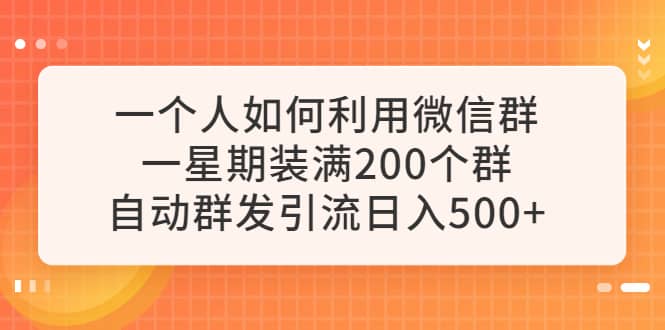 一个人如何利用微信群自动群发引流，一星期装满200个群，日入500+-百盟网