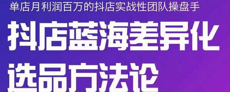 小卒抖店终极蓝海差异化选品方法论，全面介绍抖店无货源选品的所有方法-百盟网