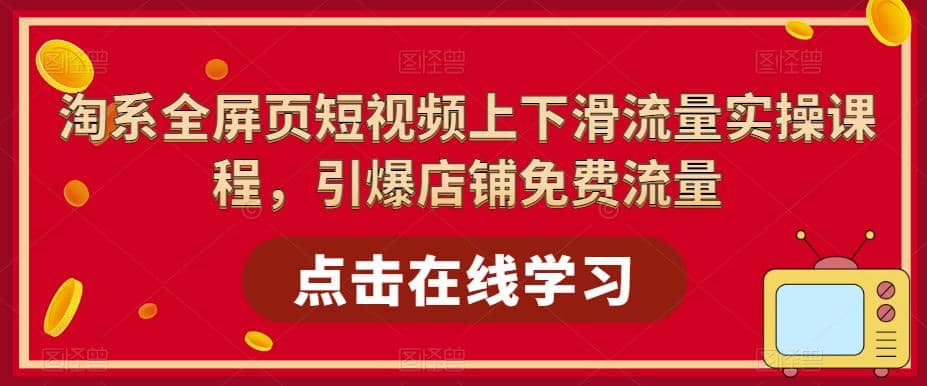 淘系-全屏页短视频上下滑流量实操课程，引爆店铺免费流量（87节视频课）-百盟网