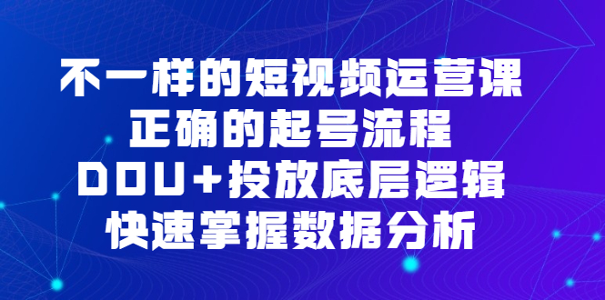 不一样的短视频运营课，正确的起号流程，DOU+投放底层逻辑，快速掌握数据分析-百盟网