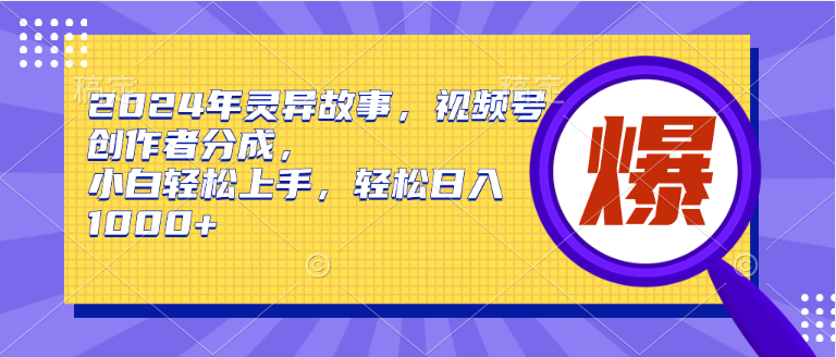 2024年灵异故事，视频号创作者分成，小白轻松上手，轻松日入1000+-百盟网