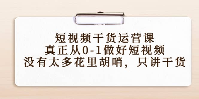 短视频干货运营课，真正从0-1做好短视频，没有太多花里胡哨，只讲干货-百盟网