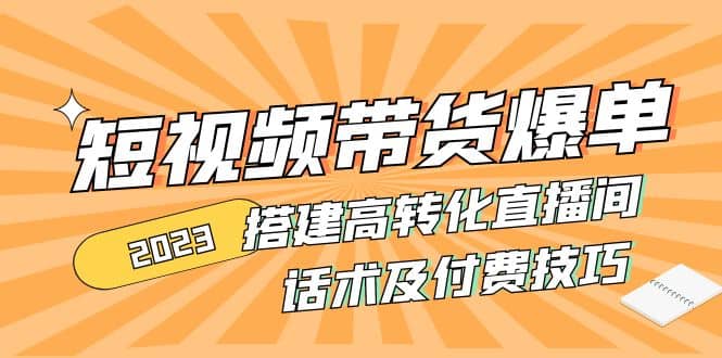 2023短视频带货爆单 搭建高转化直播间 话术及付费技巧(无水印)-百盟网