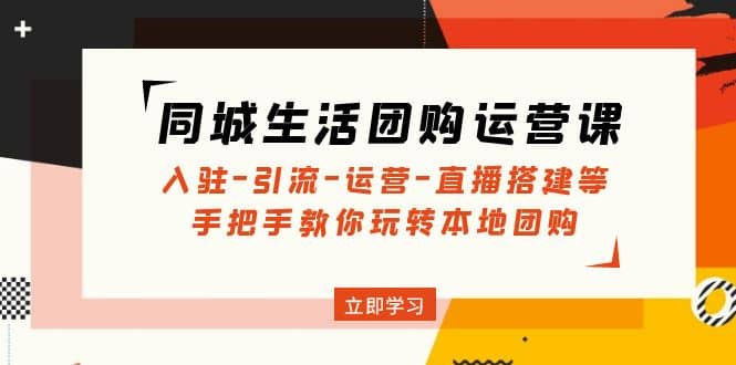 同城生活团购运营课：入驻-引流-运营-直播搭建等 玩转本地团购(无水印)-百盟网