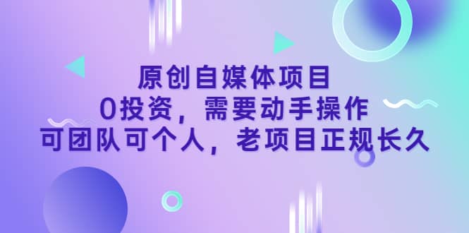 原创自媒体项目，0投资，需要动手操作，可团队可个人，老项目正规长久-百盟网