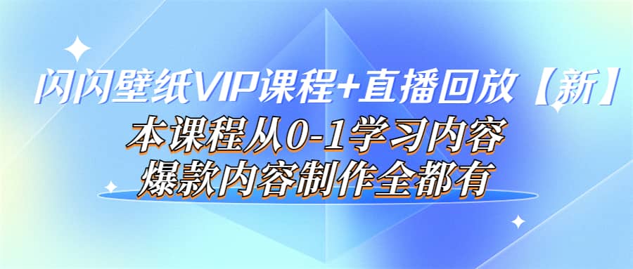 闪闪壁纸VIP课程+直播回放【新】本课程从0-1学习内容，爆款内容制作全都有-百盟网