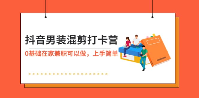 抖音男装-混剪打卡营，0基础在家兼职可以做，上手简单-百盟网