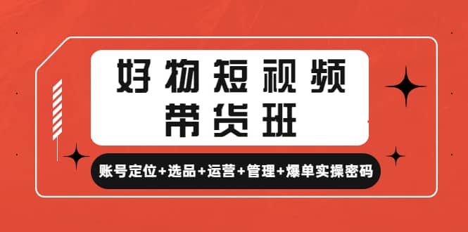 好物短视频带货班：账号定位+选品+运营+管理+爆单实操密码-百盟网