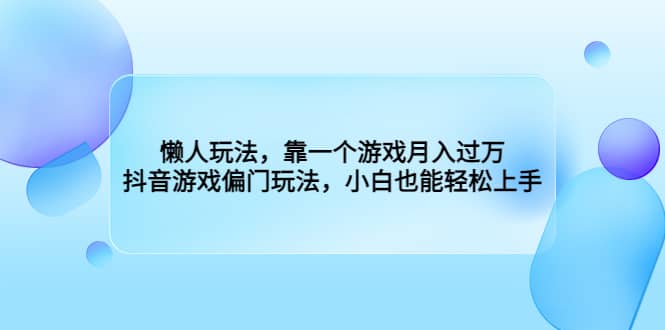 懒人玩法，靠一个游戏月入过万，抖音游戏偏门玩法，小白也能轻松上手-百盟网