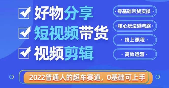 2022普通人的超车赛道「好物分享短视频带货」利用业余时间赚钱（价值398）-百盟网