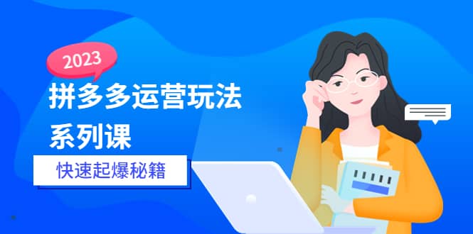 2023拼多多运营-玩法系列课—-快速起爆秘籍【更新-25节课】-百盟网