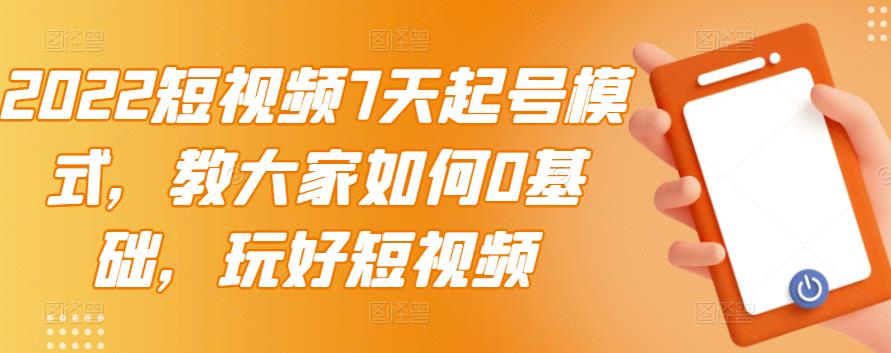 2022短视频7天起号模式，教大家如何0基础，玩好短视频-百盟网