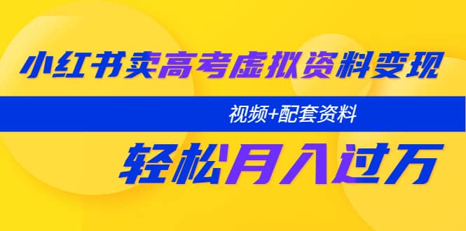 小红书卖高考虚拟资料变现分享课：轻松月入过万（视频+配套资料）-百盟网