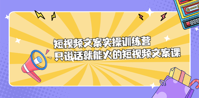 短视频文案实训操练营，只说话就能火的短视频文案课-百盟网