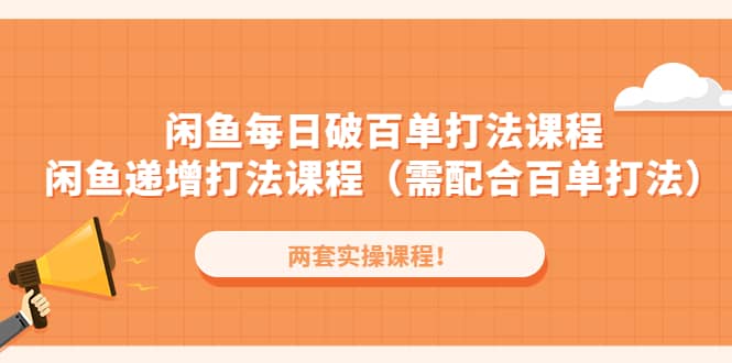 闲鱼每日破百单打法实操课程+闲鱼递增打法课程（需配合百单打法）-百盟网