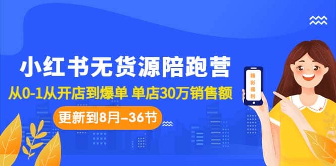 小红书无货源陪跑营：从0-1从开店到爆单 单店30万销售额（更至8月-36节课）-百盟网