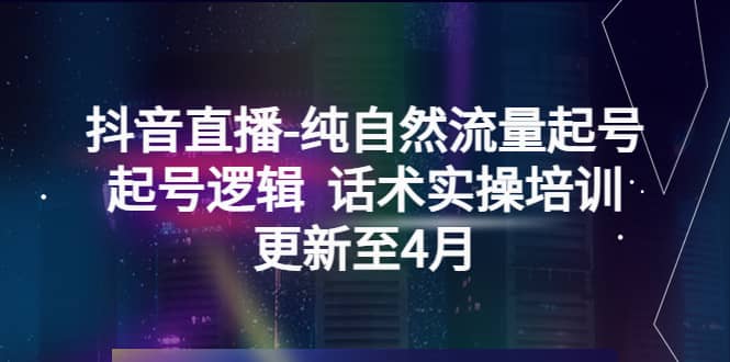 抖音直播-纯自然流量起号，起号逻辑 话术实操培训（更新至4月）-百盟网