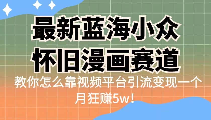 最新蓝海小众怀旧漫画赛道 高转化一单29.9 靠视频平台引流变现一个月狂赚5w-百盟网