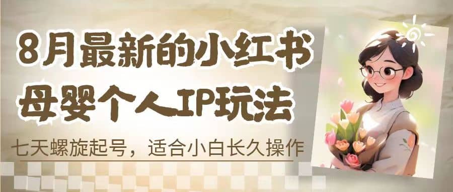 8月最新的小红书母婴个人IP玩法，七天螺旋起号 小白长久操作(附带全部教程)-百盟网