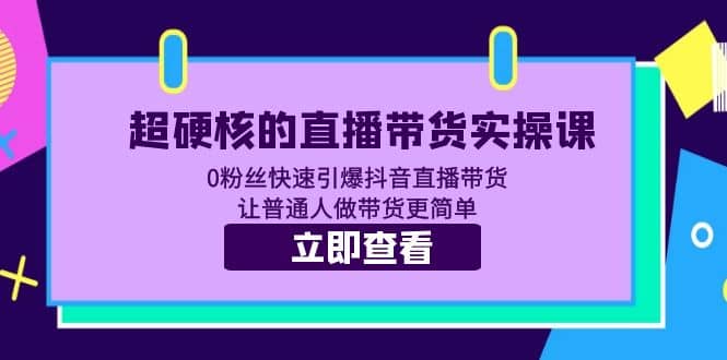 超硬核的直播带货实操课 0粉丝快速引爆抖音直播带货 让普通人做带货更简单-百盟网