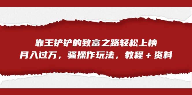 全网首发，靠王铲铲的致富之路轻松上榜，月入过万，骚操作玩法，教程＋资料-百盟网