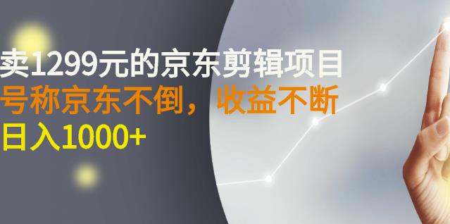 外面卖1299元的京东剪辑项目，号称京东不倒，收益不停止，日入1000+-百盟网