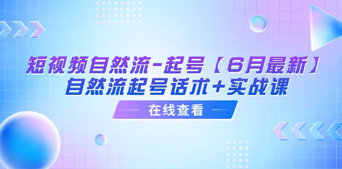 短视频自然流-起号【6月最新】自然流起号话术+实战课-百盟网