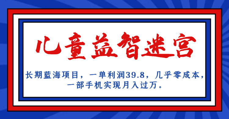 长期蓝海项目 儿童益智迷宫 一单利润39.8 几乎零成本 一部手机实现月入过万-百盟网