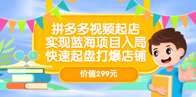 拼多多视频起店，实现蓝海项目入局，快速起盘打爆店铺（价值299元）-百盟网