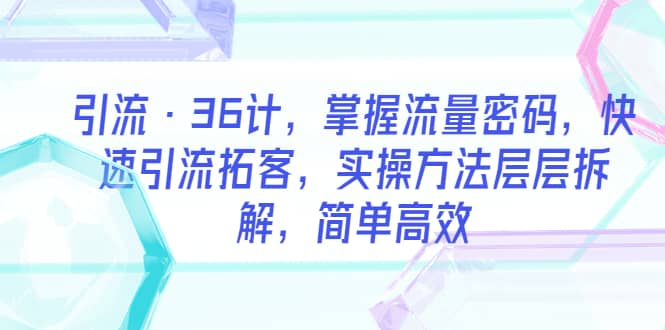 引流·36计，掌握流量密码，快速引流拓客，实操方法层层拆解，简单高效-百盟网