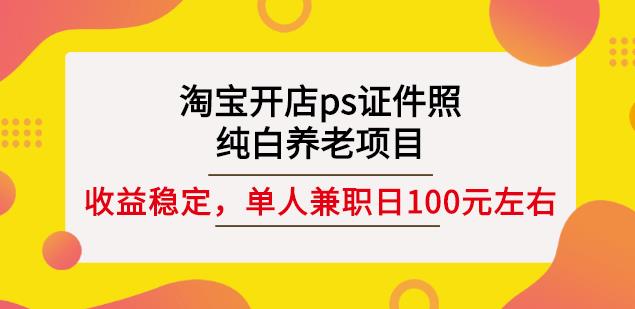 淘宝开店ps证件照，纯白养老项目，单人兼职稳定日100元(教程+软件+素材)-百盟网