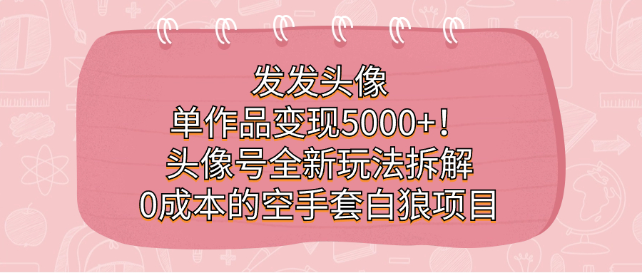 发发头像，单作品变现5000+！头像号全新玩法拆解，0成本的空手套白狼项目-百盟网