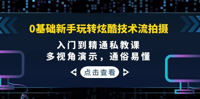 0基础新手玩转炫酷技术流拍摄：入门到精通私教课，多视角演示，通俗易懂-百盟网