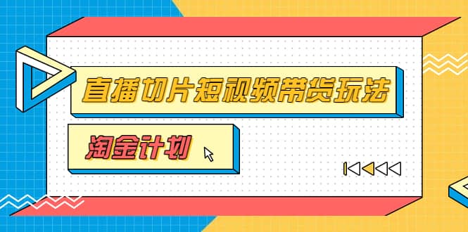 淘金之路第十期实战训练营【直播切片】，小杨哥直播切片短视频带货玩法-百盟网