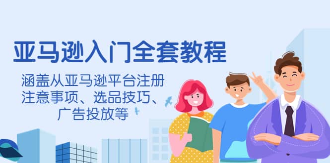 亚马逊入门全套教程，涵盖从亚马逊平台注册注意事项、选品技巧、广告投放等-百盟网