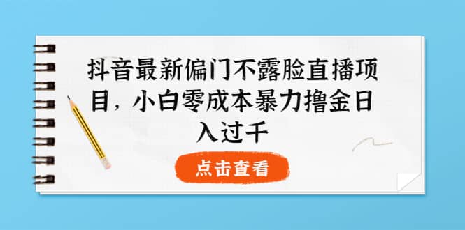 抖音最新偏门不露脸直播项目，小白零成本暴力撸金日入1000+-百盟网