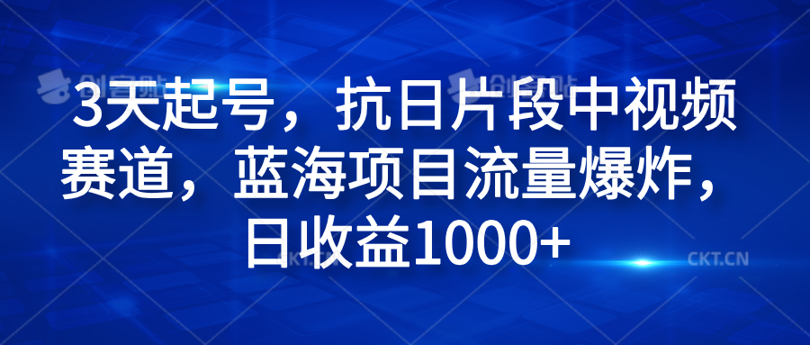 3天起号，抗日片段中视频赛道，蓝海项目流量爆炸，日收益1000+-百盟网