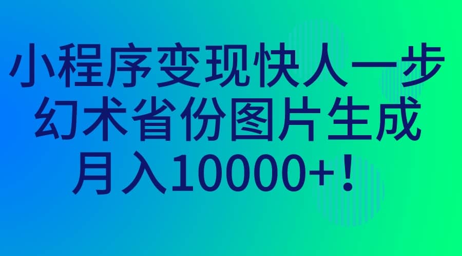 小程序变现快人一步，幻术省份图片生成，月入10000+-百盟网