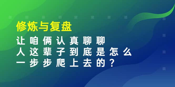 某收费文章：修炼与复盘 让咱俩认真聊聊 人这辈子到底怎么一步步爬上去的?-百盟网