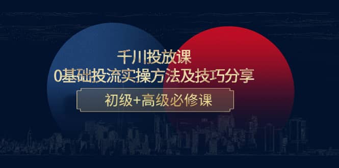 千川投放课：0基础投流实操方法及技巧分享，初级+高级必修课-百盟网