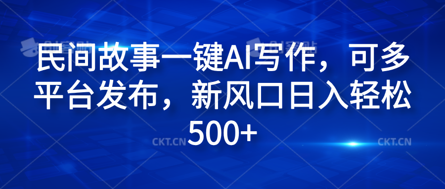 民间故事一键AI写作，可多平台发布，新风口日入轻松600+-百盟网